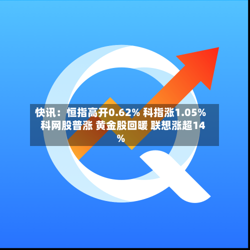 快讯:恒指高开0.62% 科指涨1.05% 科网股普涨 黄金股回暖 联想涨超14%-第2张图片