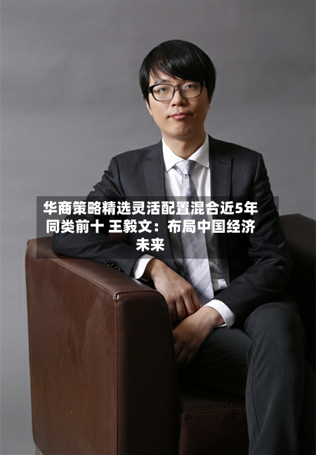 华商策略精选灵活配置混合近5年同类前十 王毅文:布局中国经济未来-第2张图片