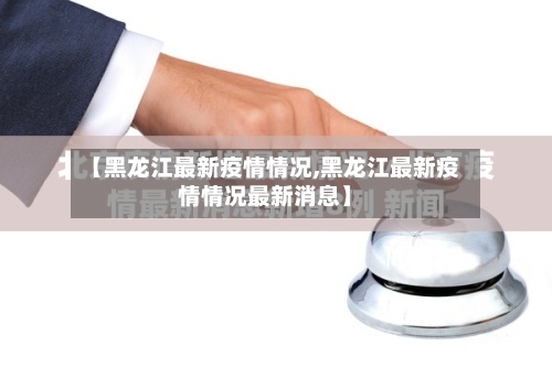 【黑龙江最新疫情情况,黑龙江最新疫情情况最新消息】-第2张图片