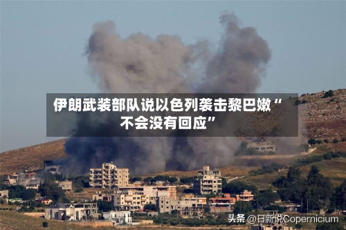 伊朗武装部队说以色列袭击黎巴嫩“不会没有回应	”-第2张图片