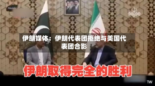 伊朗媒体:伊朗代表团拒绝与美国代表团合影-第2张图片