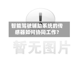 智能驾驶辅助系统的传感器如何协同工作?-第2张图片