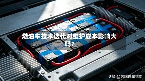 燃油车技术迭代对维护成本影响大吗?-第2张图片
