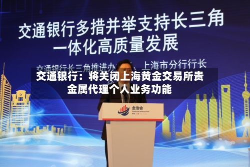 交通银行:将关闭上海黄金交易所贵金属代理个人业务功能-第2张图片