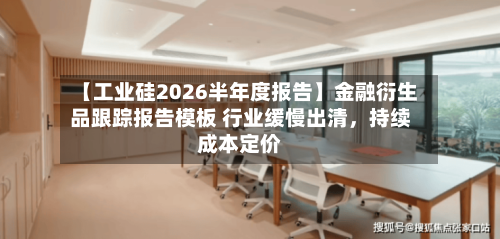 【工业硅2026半年度报告】金融衍生品跟踪报告模板 行业缓慢出清，持续成本定价-第2张图片