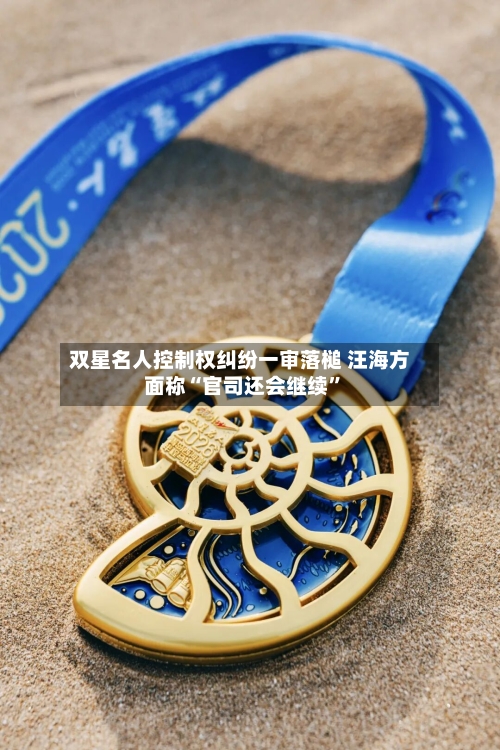双星名人控制权纠纷一审落槌 汪海方面称“官司还会继续”-第2张图片