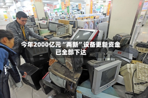 今年2000亿元“两新”设备更新资金已全部下达-第2张图片