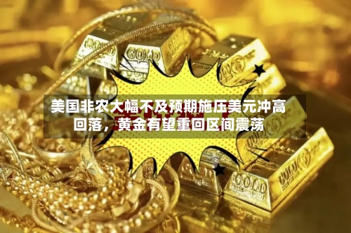 美国非农大幅不及预期施压美元冲高回落，黄金有望重回区间震荡-第3张图片
