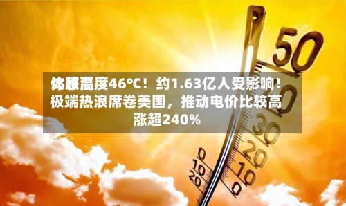 比较高体感温度46℃！约1.63亿人受影响！极端热浪席卷美国，推动电价比较高涨超240%-第3张图片