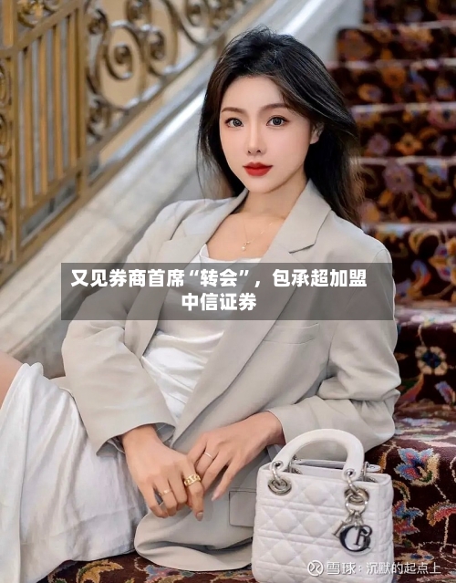 又见券商首席“转会	”，包承超加盟中信证券-第2张图片