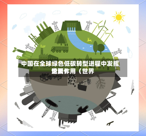 中国在全球绿色低碳转型进程中发挥重要作用（世界论坛）-第2张图片