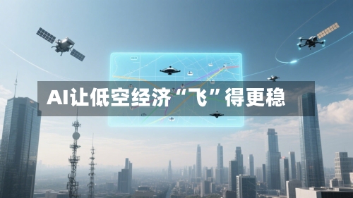 AI让低空经济“飞”得更稳-第3张图片