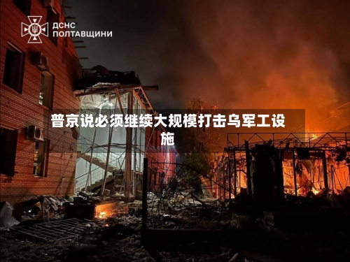 普京说必须继续大规模打击乌军工设施-第2张图片