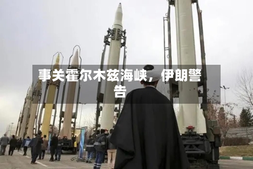 事关霍尔木兹海峡	，伊朗警告-第2张图片