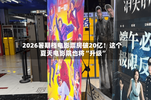 2026暑期档电影票房破20亿！这个夏天电影院也将“升级”-第3张图片