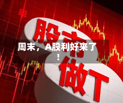 周末，A股利好来了！