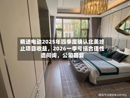 精进电动2025年四季度确认北美终止项目收益，2026一季亏损合理性遭问询，公司回复