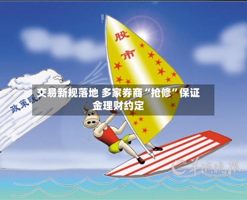 交易新规落地 多家券商“抢修	”保证金理财约定-第2张图片