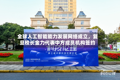 全球人工智能能力发展网络成立	，复旦校长金力代表中方成员机构签约-第2张图片