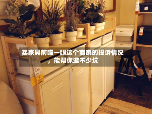 买家具前瞄一眼这个商家的投诉情况	，能帮你避不少坑-第2张图片