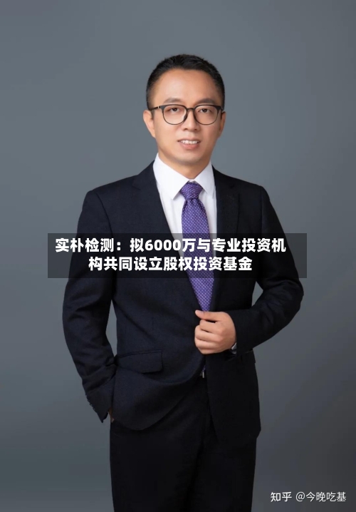 实朴检测：拟6000万与专业投资机构共同设立股权投资基金