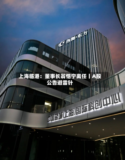 上海临港：董事长翁恺宁离任丨A股公告避雷针-第2张图片