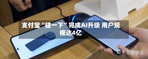 支付宝“碰一下”完成AI升级 用户规模达4亿-第2张图片