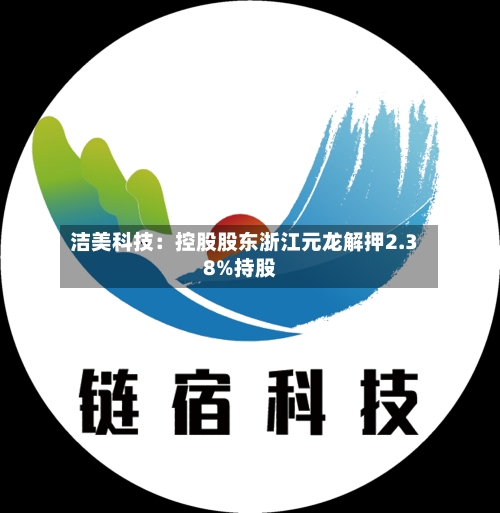 洁美科技：控股股东浙江元龙解押2.38%持股