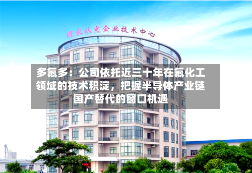 多氟多：公司依托近三十年在氟化工领域的技术积淀	，把握半导体产业链国产替代的窗口机遇-第2张图片