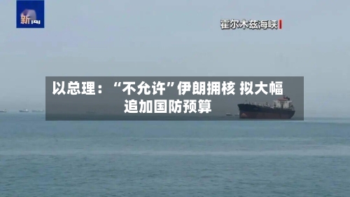 以总理：“不允许”伊朗拥核 拟大幅追加国防预算-第2张图片