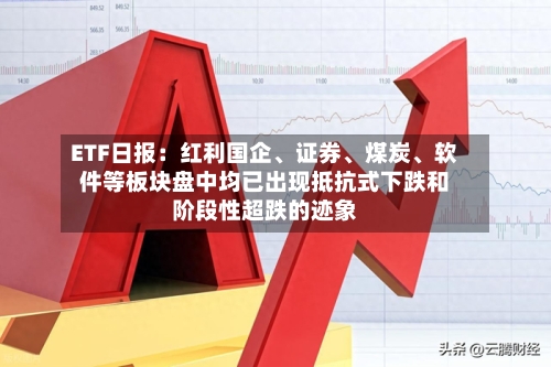 ETF日报：红利国企、证券、煤炭、软件等板块盘中均已出现抵抗式下跌和阶段性超跌的迹象