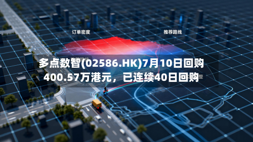 多点数智(02586.HK)7月10日回购400.57万港元，已连续40日回购-第3张图片