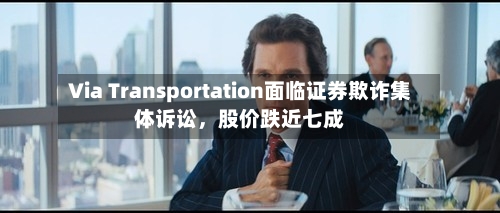 Via Transportation面临证券欺诈集体诉讼，股价跌近七成
