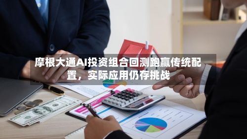 摩根大通AI投资组合回测跑赢传统配置	，实际应用仍存挑战-第2张图片