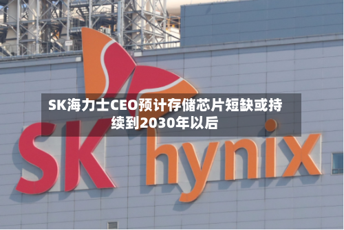 SK海力士CEO预计存储芯片短缺或持续到2030年以后