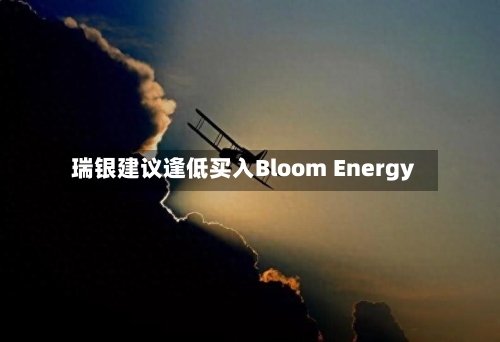 瑞银建议逢低买入Bloom Energy