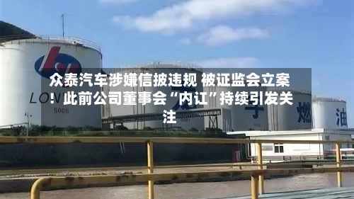 众泰汽车涉嫌信披违规 被证监会立案！此前公司董事会“内讧”持续引发关注