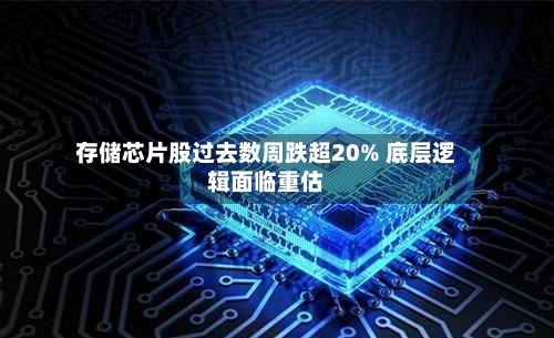 存储芯片股过去数周跌超20% 底层逻辑面临重估-第2张图片