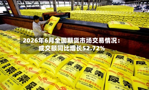 2026年6月全国期货市场交易情况：成交额同比增长52.72%-第1张图片