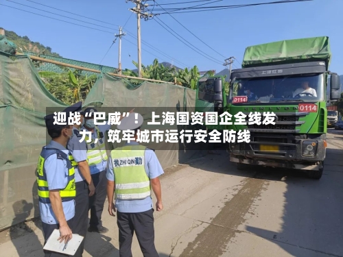 迎战“巴威”！上海国资国企全线发力，筑牢城市运行安全防线-第3张图片