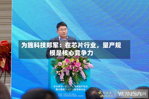 为旌科技郑军：在芯片行业，量产规模是核心竞争力