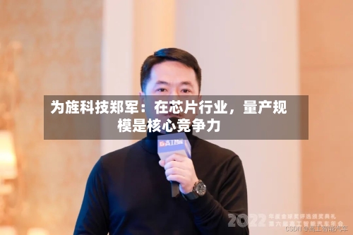 为旌科技郑军：在芯片行业	，量产规模是核心竞争力-第2张图片