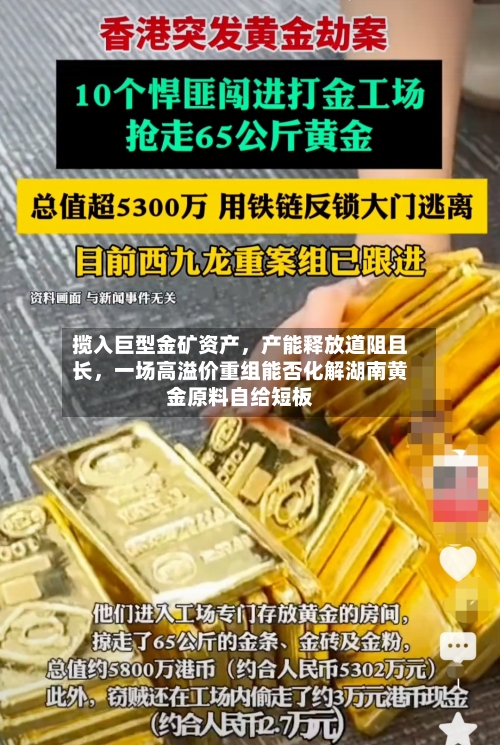 揽入巨型金矿资产,产能释放道阻且长,一场高溢价重组能否化解湖南黄金原料自给短板