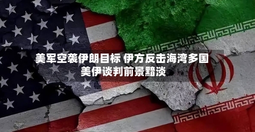 美军空袭伊朗目标 伊方反击海湾多国 美伊谈判前景黯淡