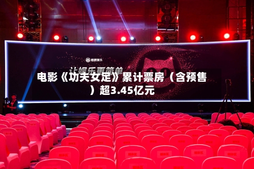 电影《功夫女足》累计票房(含预售)超3.45亿元
