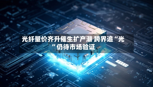光纤量价齐升催生扩产潮 跨界追“光”仍待市场验证-第3张图片