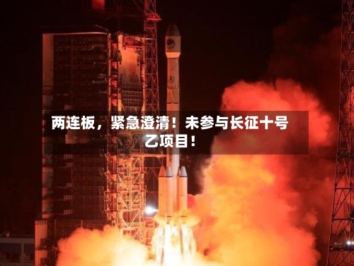 两连板，紧急澄清！未参与长征十号乙项目！