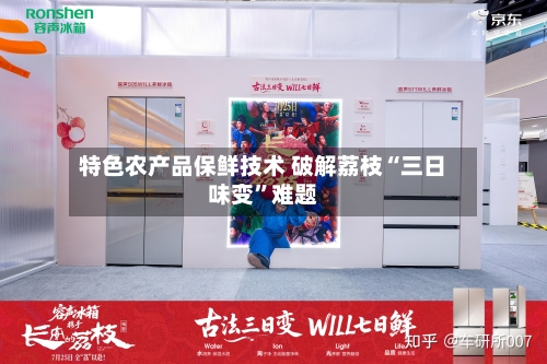 特色农产品保鲜技术 破解荔枝“三日味变	”难题-第3张图片