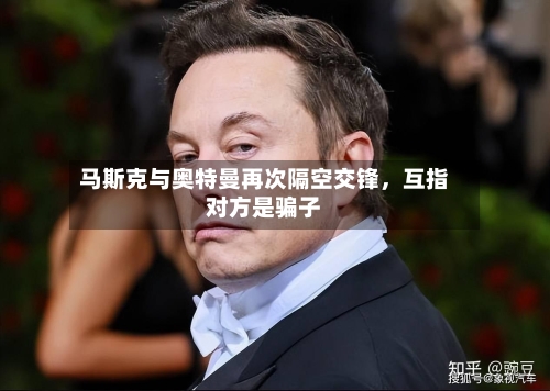 马斯克与奥特曼再次隔空交锋	，互指对方是骗子-第3张图片