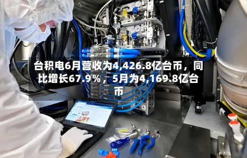 台积电6月营收为4,426.8亿台币，同比增长67.9％	，5月为4,169.8亿台币-第2张图片
